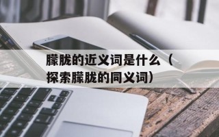 朦胧的近义词是什么（探索朦胧的同义词）