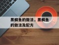 黑鲷鱼的做法，黑鲷鱼的做法及配方