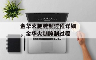 金华火腿腌制过程详细，金华火腿腌制过程