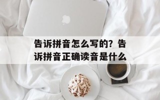告诉拼音怎么写的？告诉拼音正确读音是什么
