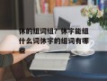 休的组词组？休字能组什么词休字的组词有哪些