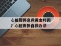心脏骤停急救黄金时间？心脏骤停自救办法
