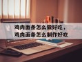 鸡肉面条怎么做好吃，鸡肉面条怎么制作好吃