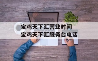 宝鸡天下汇营业时间 宝鸡天下汇服务台电话