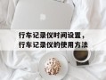 行车记录仪时间设置，行车记录仪的使用方法