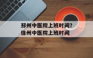 邳州中医院上班时间？徐州中医院上班时间