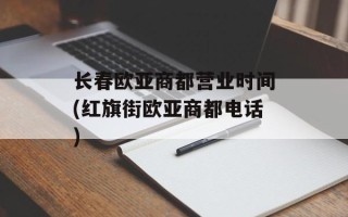 长春欧亚商都营业时间(红旗街欧亚商都电话)