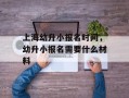 上海幼升小报名时间，幼升小报名需要什么材料