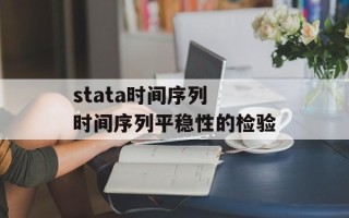 stata时间序列 时间序列平稳性的检验