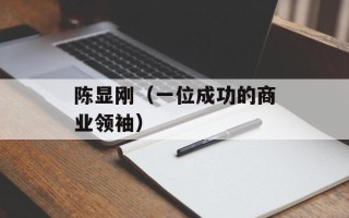 陈显刚（一位成功的商业领袖）