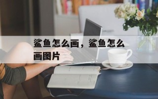鲨鱼怎么画，鲨鱼怎么画图片