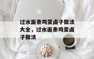 过水面条鸡蛋卤子做法大全，过水面条鸡蛋卤子做法