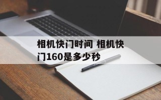 相机快门时间 相机快门160是多少秒