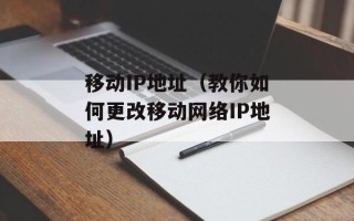 移动IP地址（教你如何更改移动网络IP地址）