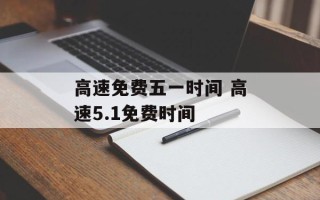 高速免费五一时间 高速5.1免费时间