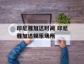 印尼雅加达时间 印尼雅加达娱乐场所