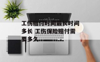 工伤赔付时间最长时间多长 工伤保险赔付需要多久