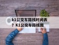k1公交车路线时间表？K1公交车路线图