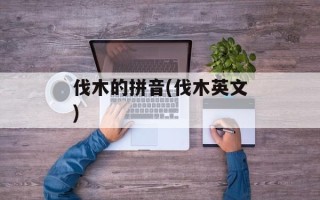 伐木的拼音(伐木英文)