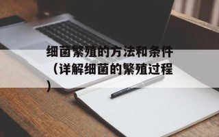细菌繁殖的方法和条件（详解细菌的繁殖过程）
