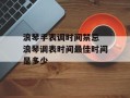 浪琴手表调时间禁忌 浪琴调表时间最佳时间是多少