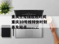 重庆十号线收班时间 重庆10号线特快时刻表及站点