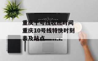 重庆十号线收班时间 重庆10号线特快时刻表及站点
