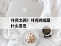 时间之间？时间间隔是什么意思