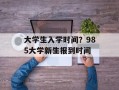 大学生入学时间？985大学新生报到时间