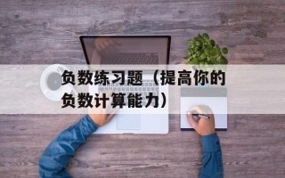 负数练习题（提高你的负数计算能力）
