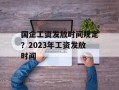 国企工资发放时间规定？2023年工资发放时间