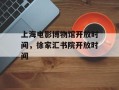 上海电影博物馆开放时间，徐家汇书院开放时间