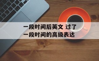 一段时间后英文 过了一段时间的高级表达