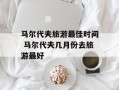 马尔代夫旅游最佳时间 马尔代夫几月份去旅游最好