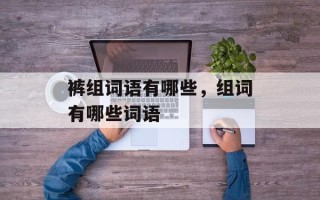 裤组词语有哪些，组词有哪些词语