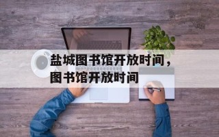盐城图书馆开放时间，图书馆开放时间