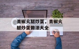 青椒火腿炒蛋，青椒火腿炒蛋做法大全