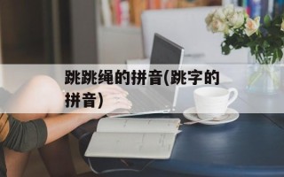 跳跳绳的拼音(跳字的拼音)