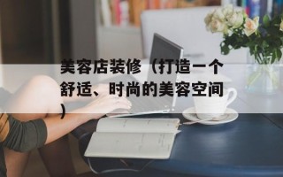 美容店装修（打造一个舒适、时尚的美容空间）