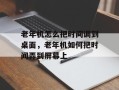 老年机怎么把时间调到桌面，老年机如何把时间弄到屏幕上