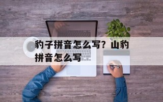豹子拼音怎么写？山豹拼音怎么写