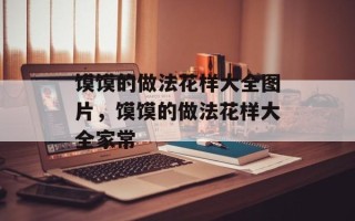 馍馍的做法花样大全图片，馍馍的做法花样大全家常