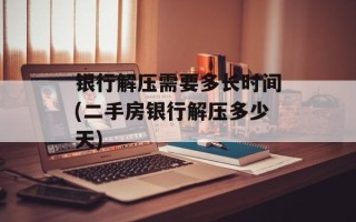 银行解压需要多长时间(二手房银行解压多少天)