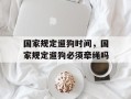 国家规定遛狗时间，国家规定遛狗必须牵绳吗