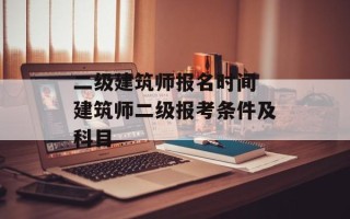 二级建筑师报名时间 建筑师二级报考条件及科目