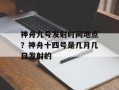 神舟九号发射时间地点？神舟十四号是几月几日发射的