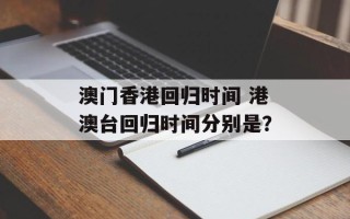 澳门香港回归时间 港澳台回归时间分别是？
