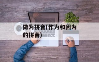 做为拼音(作为和因为的拼音)