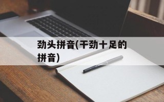 劲头拼音(干劲十足的拼音)