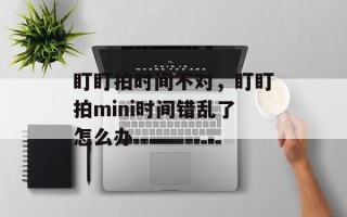 盯盯拍时间不对，盯盯拍mini时间错乱了怎么办